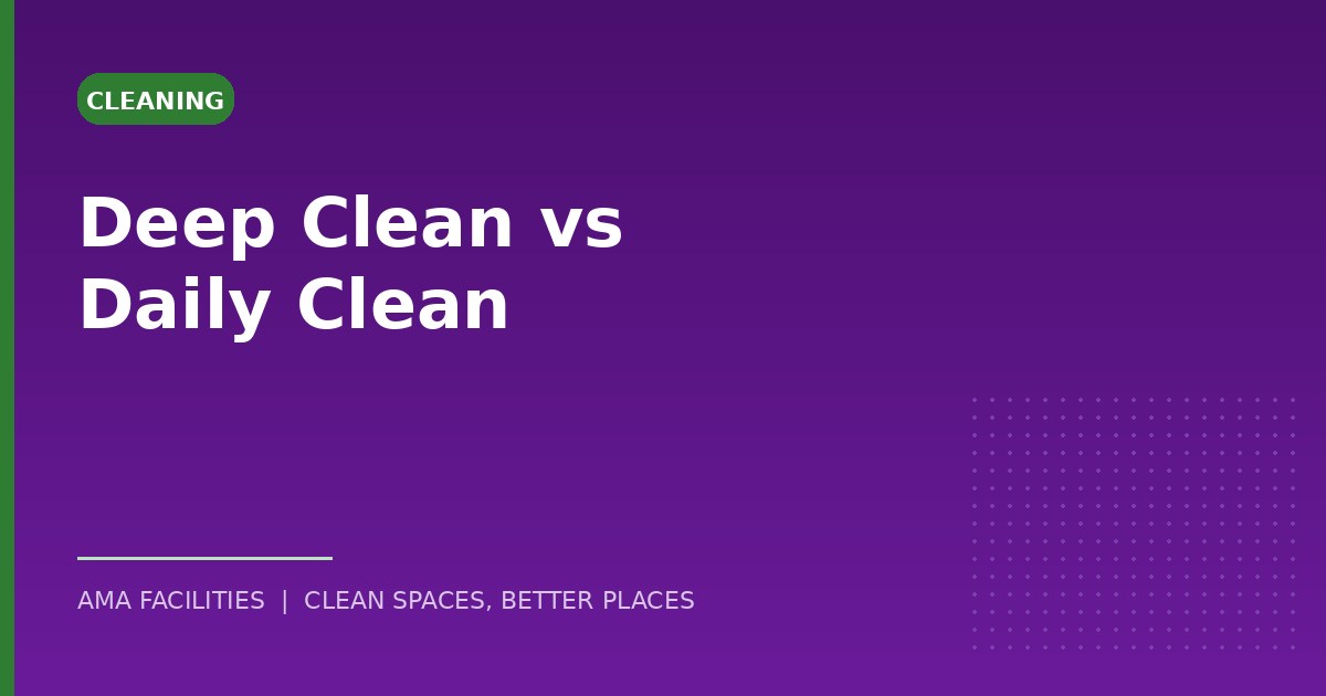 Deep Clean vs Daily Clean: What’s the Difference and When Do You Need Each?